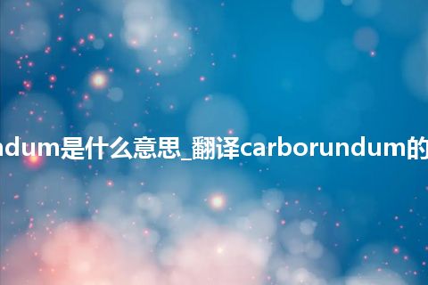 carborundum是什么意思_翻译carborundum的意思_用法