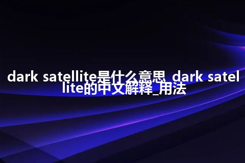 dark satellite是什么意思_dark satellite的中文解释_用法