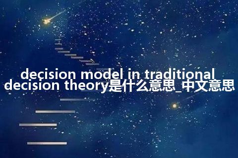 decision model in traditional decision theory是什么意思_中文意思