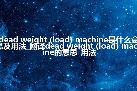 dead weight (load) machine是什么意思及用法_翻译dead weight (load) machine的意思_用法