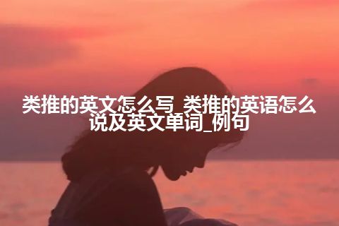 类推的英文怎么写_类推的英语怎么说及英文单词_例句