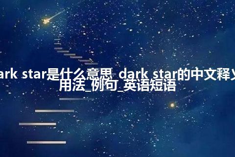 dark star是什么意思_dark star的中文释义_用法_例句_英语短语