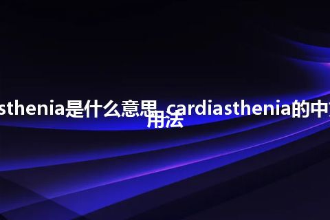 cardiasthenia是什么意思_cardiasthenia的中文释义_用法