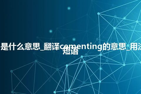 cementing是什么意思_翻译cementing的意思_用法_例句_英语短语