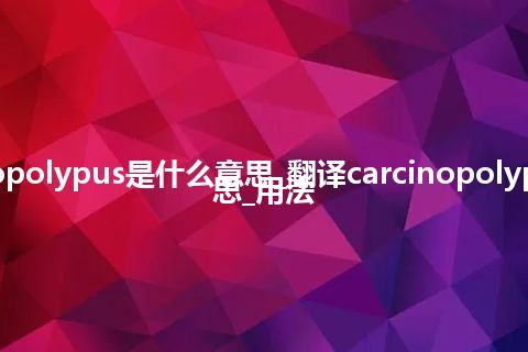 carcinopolypus是什么意思_翻译carcinopolypus的意思_用法