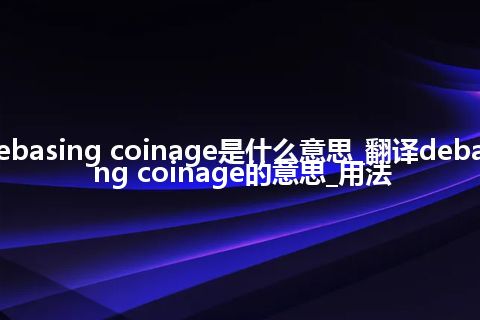 debasing coinage是什么意思_翻译debasing coinage的意思_用法