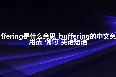 buffering是什么意思_buffering的中文意思_用法_例句_英语短语