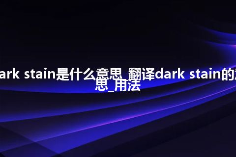 dark stain是什么意思_翻译dark stain的意思_用法