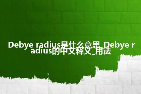 Debye radius是什么意思_Debye radius的中文释义_用法