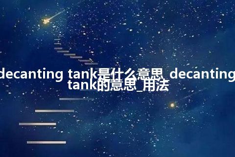 decanting tank是什么意思_decanting tank的意思_用法