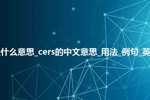 cers是什么意思_cers的中文意思_用法_例句_英语短语