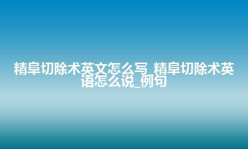 精阜切除术英文怎么写_精阜切除术英语怎么说_例句