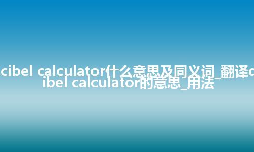 decibel calculator什么意思及同义词_翻译decibel calculator的意思_用法