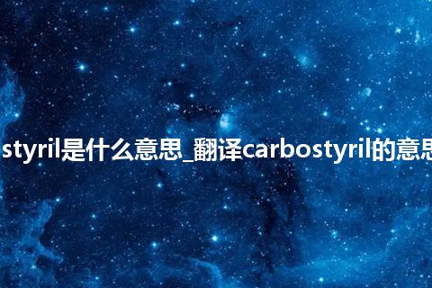 carbostyril是什么意思_翻译carbostyril的意思_用法