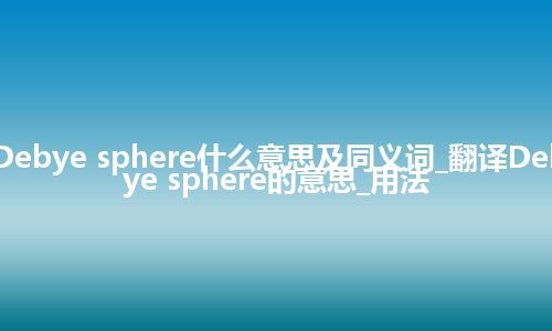 Debye sphere什么意思及同义词_翻译Debye sphere的意思_用法