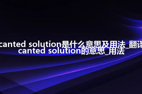 decanted solution是什么意思及用法_翻译decanted solution的意思_用法