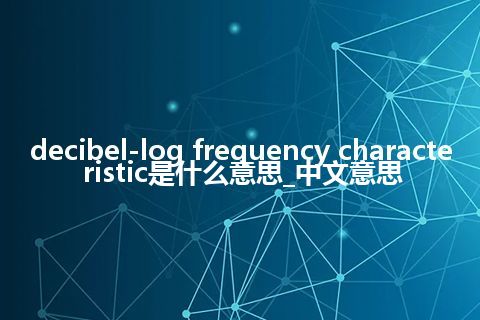 decibel-log frequency characteristic是什么意思_中文意思