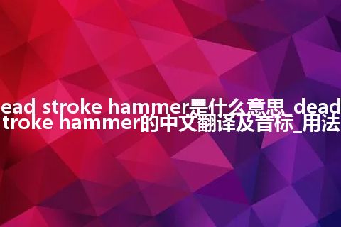 dead stroke hammer是什么意思_dead stroke hammer的中文翻译及音标_用法