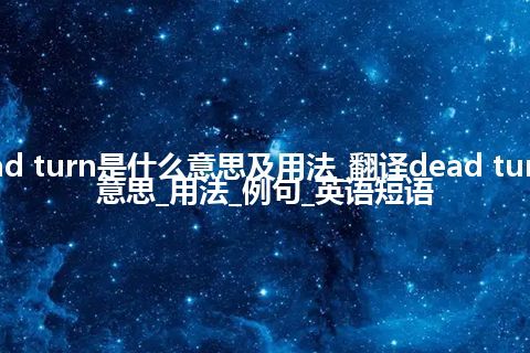 dead turn是什么意思及用法_翻译dead turn的意思_用法_例句_英语短语