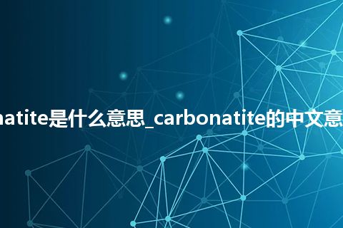 carbonatite是什么意思_carbonatite的中文意思_用法