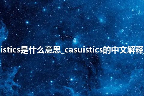 casuistics是什么意思_casuistics的中文解释_用法