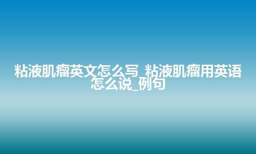 粘液肌瘤英文怎么写_粘液肌瘤用英语怎么说_例句