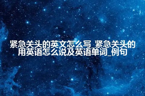 紧急关头的英文怎么写_紧急关头的用英语怎么说及英语单词_例句