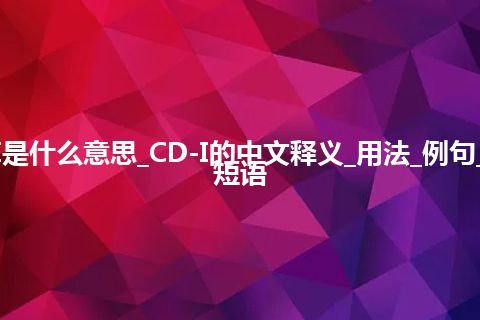 CD-I是什么意思_CD-I的中文释义_用法_例句_英语短语