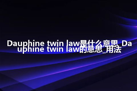 Dauphine twin law是什么意思_Dauphine twin law的意思_用法