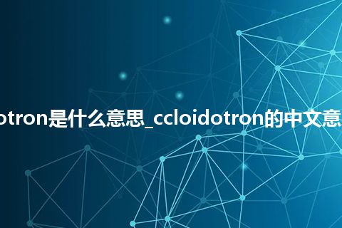 ccloidotron是什么意思_ccloidotron的中文意思_用法