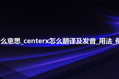 centerx是什么意思_centerx怎么翻译及发音_用法_例句_英语短语