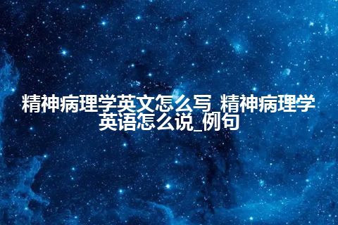 精神病理学英文怎么写_精神病理学英语怎么说_例句