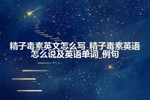 精子毒素英文怎么写_精子毒素英语怎么说及英语单词_例句