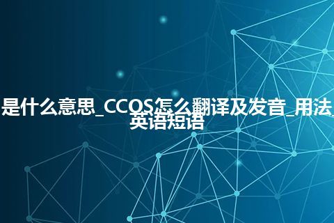 CCOS是什么意思_CCOS怎么翻译及发音_用法_例句_英语短语