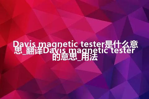 Davis magnetic tester是什么意思_翻译Davis magnetic tester的意思_用法