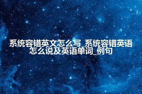 系统容错英文怎么写_系统容错英语怎么说及英语单词_例句