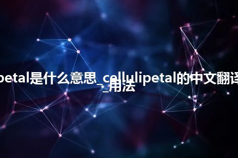 cellulipetal是什么意思_cellulipetal的中文翻译及用法_用法