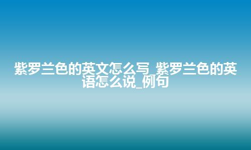 紫罗兰色的英文怎么写_紫罗兰色的英语怎么说_例句