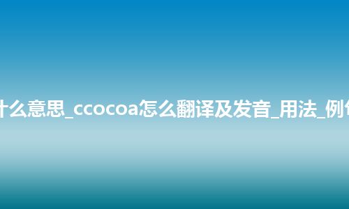 ccocoa是什么意思_ccocoa怎么翻译及发音_用法_例句_英语短语