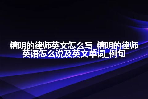 精明的律师英文怎么写_精明的律师英语怎么说及英文单词_例句