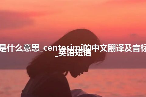 centesimi是什么意思_centesimi的中文翻译及音标_用法_例句_英语短语