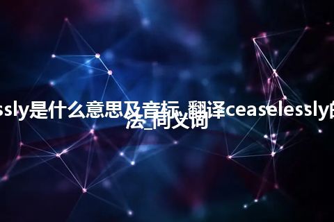 ceaselessly是什么意思及音标_翻译ceaselessly的意思_用法_同义词