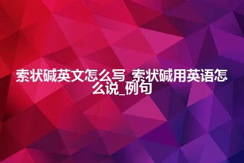 索状碱英文怎么写_索状碱用英语怎么说_例句