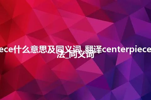 centerpiece什么意思及同义词_翻译centerpiece的意思_用法_同义词