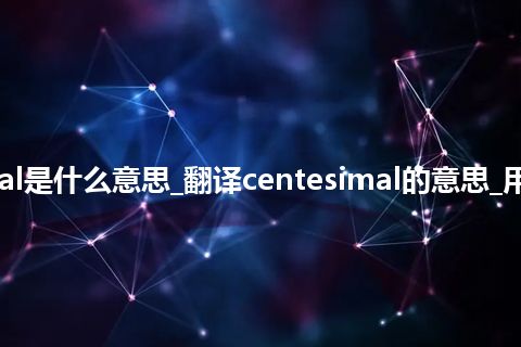 centesimal是什么意思_翻译centesimal的意思_用法_同义词