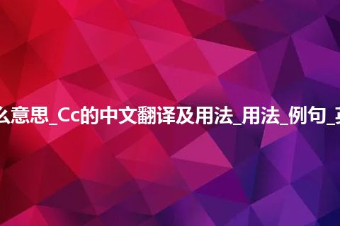 Cc是什么意思_Cc的中文翻译及用法_用法_例句_英语短语