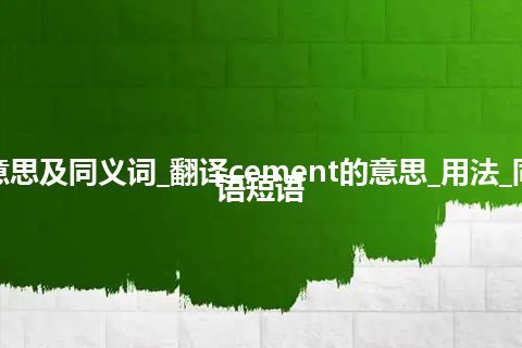 cement什么意思及同义词_翻译cement的意思_用法_同义词_例句_英语短语