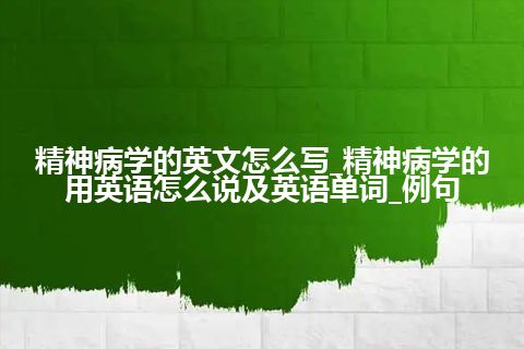 精神病学的英文怎么写_精神病学的用英语怎么说及英语单词_例句