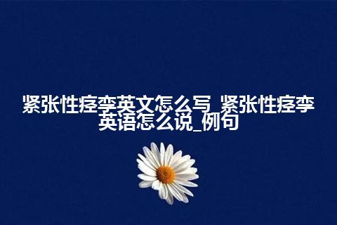 紧张性痉孪英文怎么写_紧张性痉孪英语怎么说_例句