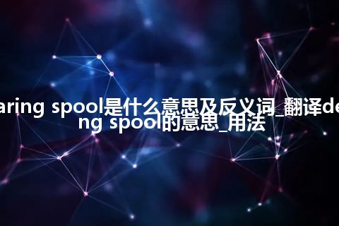 dearing spool是什么意思及反义词_翻译dearing spool的意思_用法